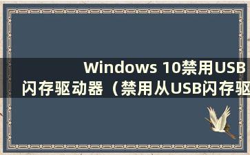 Windows 10禁用USB闪存驱动器（禁用从USB闪存驱动器启动）